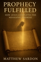 Prophesy Fulfilled: How Jesus Completes the Messianic Promise B0GDV9KQVM Book Cover