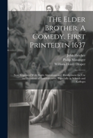 The Elder Brother. A Comedy. First Printed in 1637; now Reprinted With Slight Alterations and Abridgement for use on Occasions of Entertainment, Espec 1021316172 Book Cover