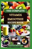 THE COMPLETE VITAMIX SMOOTHIE RECIPE BOOK: Natural Quick and Easy Healthy Delicious Smoothie Recipes to Make in Your Blender B0CNTM6N6Q Book Cover