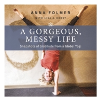 A Gorgeous, Messy Life: Snapshots of Gratitude from a Global Yogi B0DPP8Q8XQ Book Cover