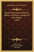 The Poetical Works Of Howitt, Milman, And Keats: Complete In One Volume, Volumes 1-2 1377472590 Book Cover