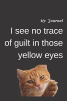 My Journal: I See No Trace of Guilt in Those Yellow Eyes : Journal for Gag Gift, Notebook, Journal, Diary, Doodle Book. 120 Pages, High Quality Cover and (6 X 9) Inches in Size 1654290262 Book Cover