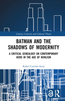 Batman and the Shadows of Modernity: A Critical Genealogy on Contemporary Hero in the Age of Nihilism (Literary Criticism and Cultural Theory) 1032423145 Book Cover