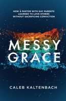 Messy Grace: How a Pastor with Gay Parents Learned to Love Others Without Sacrificing Conviction 1601427360 Book Cover