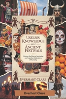 Useless Knowledge About Ancient Festivals: Uncover the Bizarre, Fascinating, and Forgotten Celebrations of Humanity B0F38GSLTJ Book Cover