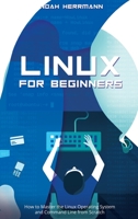 Linux for Beginners: How to Master the Linux Operating System and Command Line from Scratch 1513676725 Book Cover