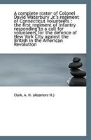 A Complete Roster of Colonel David Waterbury Jr.'s Regiment of Connecticut Volunteers. the First Regiment of Infantry Responding to a Call for Volunteers for the Defence of New York City Against the B 9389265436 Book Cover