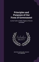 Principles and Purposes of Our Form of Government: As Set Forth in Public Papers of Grover Cleveland 1437073727 Book Cover