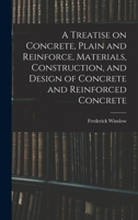 A Treatise on Concrete, Plain and Reinforce, Materials, Construction, and Design of Concrete and Reinforced Concrete 1017252939 Book Cover