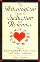 The Astrological Guide To Seduction And Romance: How to Love Libra, Turn on a Taurus, and Seduce a Sagittarius 073940430X Book Cover