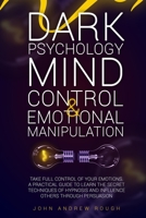 Dark Psychology Mind Control and Emotional Manipulation: Take Full Control of Your Emotions. A Practical Guide to Learn the Secret Techniques of Hypnosis and Influence Others Through Persuasion 1838271007 Book Cover