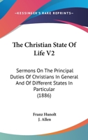 The Christian State Of Life V2: Sermons On The Principal Duties Of Christians In General And Of Different States In Particular 0548643660 Book Cover