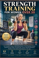 STRENGTH TRAINING FOR WOMEN OVER 50: The Complete Guide to Rebuilding Muscle, Protecting Bone Health, and Restoring Vitality Through Safe, ... Workouts That Deliver Real Results at Any Age B0HJ431BT6 Book Cover