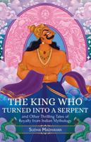 THE KING WHO TURNED INTO A SERPENT and Other Thrilling Tales of Royalty from Indian Mythology 9391028233 Book Cover