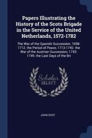 Papers Illustrating the History of the Scots Brigade in the Service of the United Netherlands, 1572-1782: The War of the Spanish Succession, 1698-1712. the Period of Peace, 1713-1742. the War of the A 1279373741 Book Cover