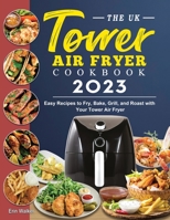 The UK Tower Air Fryer Cookbook 2023: Easy Recipes to Fry, Bake, Grill, and Roast with Your Tower Air Fryer 1804462152 Book Cover