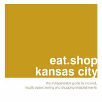 eat.shop kansas city: The Indispensable Guide to Inspired, Locally Owned Eating and Shopping Establishments 0979955785 Book Cover