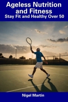 Ageless Nutrition and Fitness: Stay Fit and Healthy Over 50 B0CFCLW7VJ Book Cover