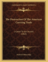 The Destruction Of The American Carrying Trade: A Letter To Earl Russell (1863) 1275851053 Book Cover