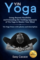 Yin Yoga: Going Beyond Flexibility and Extending the Yielding Approach of Yin Yoga to Master Your Mind. Yin Yoga Poses with photos and description. (Spiritual) 1675587612 Book Cover