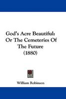 God's Acre Beautiful: Or, the Cemeteries of the Future 1022788922 Book Cover