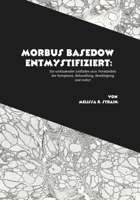 Morbus Basedow entmystifiziert: Ein umfassender Leitfaden zum Verständnis der Symptome, Behandlung, Bewältigung und mehr! B0FTG5Z51F Book Cover