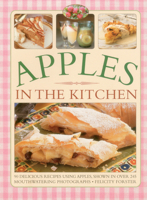 Apples in the Kitchen: 90 Delicious Recipes Using Apples, Shown In Over 245 Mouthwatering Photographs 1780193734 Book Cover