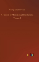 A History of Matrimonial Institutions: Volume 3 153468140X Book Cover