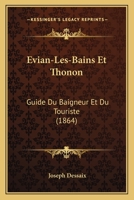Evian-Les-Bains Et Thonon: Guide Du Baigneur Et Du Touriste (1864) 1161169571 Book Cover