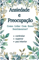 Ansiedade e Preocupação Como Lidar Com Esses Sentimentos? B0CFDB36YM Book Cover