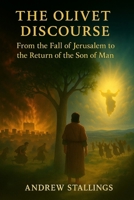 The Olivet Discourse: From the Fall of Jerusalem To the Return of the Son of Man B0FWF6TLYY Book Cover