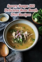 Savory Soups: 102 Delicious Bone Broth Diet Recipes B0CGG3XLM9 Book Cover