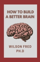 How To Build A Better Brain: Ways To Keep Your Brain Young B099BW7XKJ Book Cover