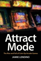 Attract Mode: The Rise and Fall of Coin-Op Arcade Games 1732355223 Book Cover