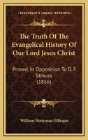 The Truth Of The Evangelical History Of Our Lord Jesus Christ: Proved, In Opposition To D. F. Strauss 112004166X Book Cover