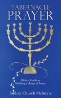 Tabernacle Prayer: Biblical Guide to Building a House of Prayer 1662822855 Book Cover