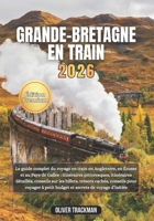 Grande-Bretagne en train 2026: Le guide complet du voyage en train en Angleterre,en Écosse et au Pays de Galles : itinéraires pittoresques, ... sur les billets, trésors ca (French Edition) B0GSG4XVWQ Book Cover