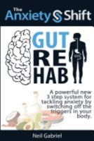 The Anxiety Shift - Gut Rehab: A Powerful New 3 Step System for Tackling Your Anxiety by Switching Off the Triggers in Your Gut 154686329X Book Cover