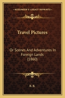 Travel Pictures: Or Scenes And Adventures In Foreign Lands 1167208579 Book Cover