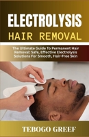 Electrolysis Hair Removal: The Ultimate Guide To Permanent Hair Removal: Safe, Effective Electrolysis Solutions For Smooth, Hair-Free Skin" B0F7Z6VV7L Book Cover