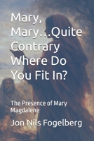 Mary, Mary…Quite Contrary Where Do You Fit In?: The Presence of Mary Magdalene B0GV3LHHG8 Book Cover