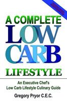 A Complete Low Carb Lifestyle: An Executive Chef's Low Carb Lifestyle Culinary Guide 1410794008 Book Cover
