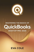 Mastering the Basics of QuickBooks Desktop Pro 2025: A Clear Practical Guide for New and Experienced Users B0FG759GH8 Book Cover