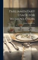 Parliamentary Usage for Women's Clubs: A Manual of Parliamentary Law and Practice, Designed for the Use of Societies, Literary, Social, Musical, Philanthropic, and Fraternal 102162473X Book Cover