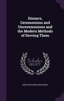 Dinners, Ceremonious and Unceremonious and the Modern Methods of Serving Them 1356814964 Book Cover