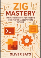 Zig Mastery: Practical Projects for Next-Generation Systems Programming: Hands-On Projects for Building High-Performance Systems with Zig B0FNN9KWL3 Book Cover