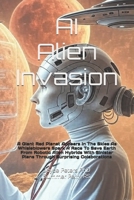 AI Alien Invasion: A Giant Red Planet Appears In The Skies As Whisleblowers Spark A Race To Save Earth From Robotic Alien Hybrids With Sinister Plans Through Surprising Colaborations B0FFN65P3H Book Cover