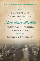 The Classical and Christian Origins of American Politics: Political Theology, Natural Law, and the American Founding 1009107844 Book Cover