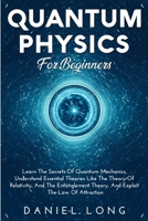 Quantum Physics: Learn The Secrets Of Quantum Mechanics, Understand Essential Theories Like The Theory Of Relativity, And The Entanglement Theory, And Exploit The Law Of Attraction 1914102517 Book Cover