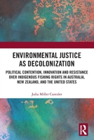 Environmental Justice as Decolonization: Political Contention, Innovation and Resistance Over Indigenous Fishing Rights in Australia, New Zealand, and the United States 0367548690 Book Cover